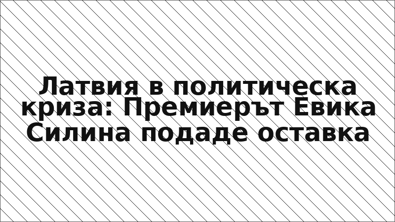 Латвия в политическа криза: Премиерът Евика Силина подаде оставка