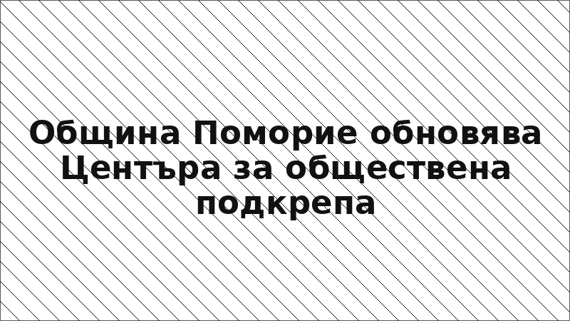 Община Поморие обновява Центъра за обществена подкрепа