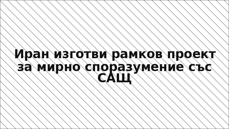 Иран изготви рамков проект за мирно споразумение със САЩ