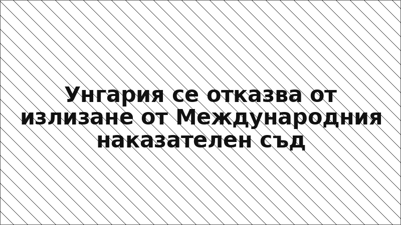 Унгария се отказва от излизане от Международния наказателен съд