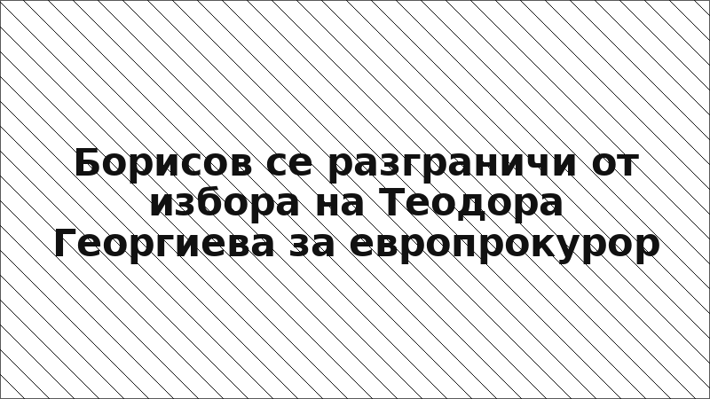 Борисов се разграничи от избора на Теодора Георгиева за европрокурор