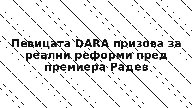 Певицата DARA призова за реални реформи пред премиера Радев