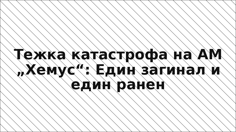 Тежка катастрофа на АМ „Хемус“: Един загинал и един ранен