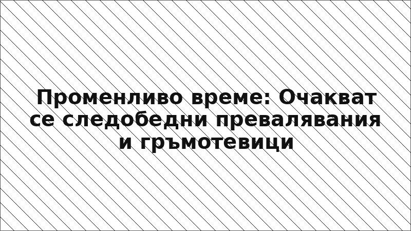 Променливо време: Очакват се следобедни превалявания и гръмотевици