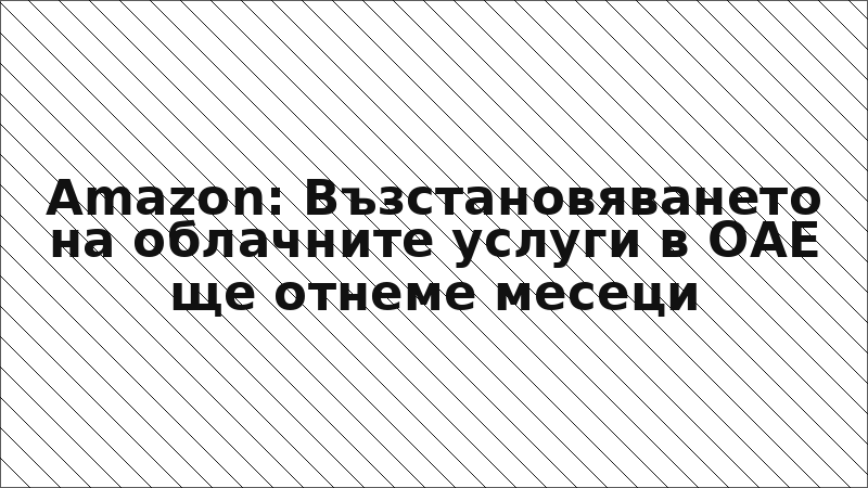 Amazon: Възстановяването на облачните услуги в ОАЕ ще отнеме месеци