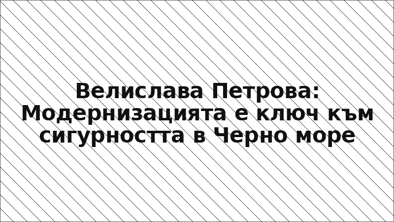 Велислава Петрова: Модернизацията е ключ към сигурността в Черно море