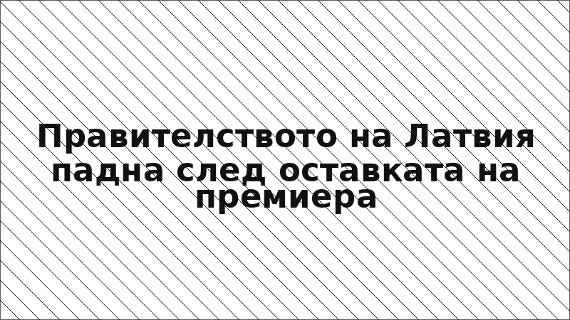 Правителството на Латвия падна след оставката на премиера