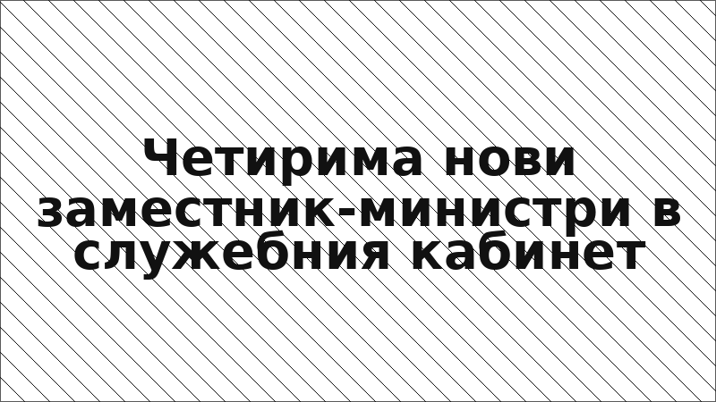 Четирима нови заместник-министри в служебния кабинет