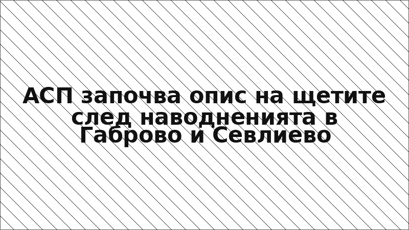 АСП започва опис на щетите след наводненията в Габрово и Севлиево