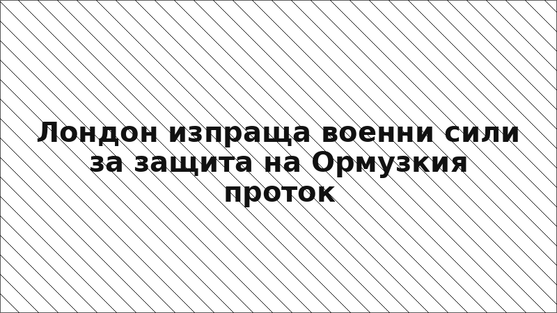 Лондон изпраща военни сили за защита на Ормузкия проток