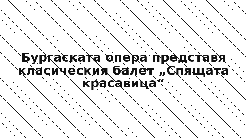 Бургаската опера представя класическия балет „Спящата красавица“