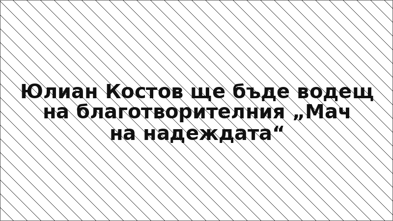 Юлиан Костов ще бъде водещ на благотворителния „Мач на надеждата“