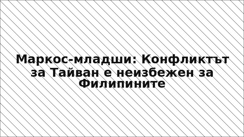 Маркос-младши: Конфликтът за Тайван е неизбежен за Филипините