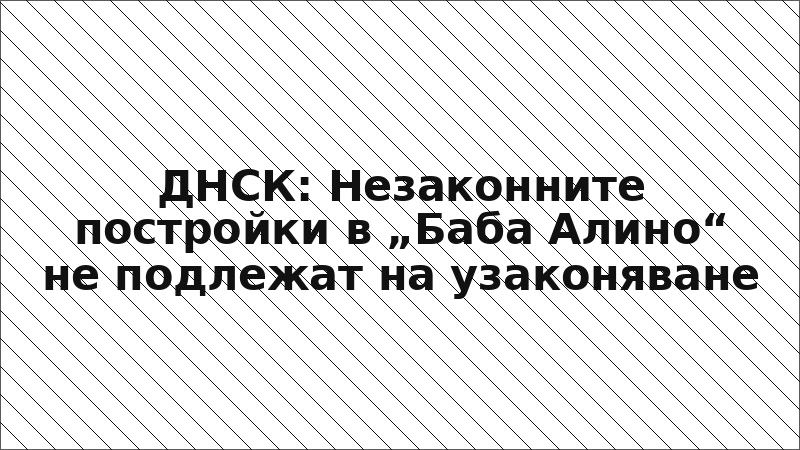 ДНСК: Незаконните постройки в „Баба Алино“ не подлежат на узаконяване