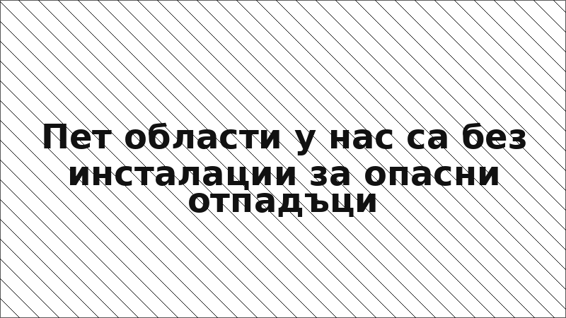 Пет области у нас са без инсталации за опасни отпадъци