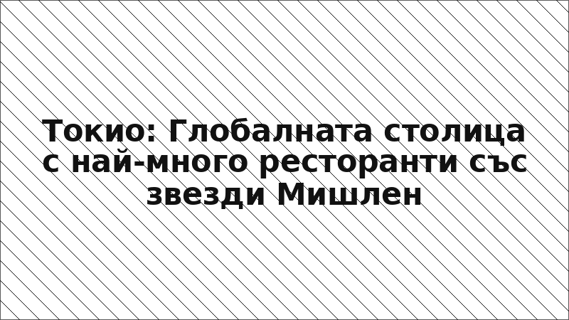 Токио: Глобалната столица с най-много ресторанти със звезди Мишлен