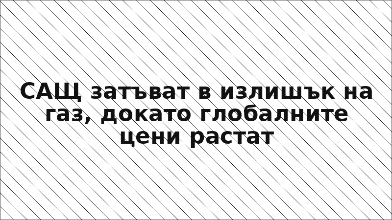 САЩ затъват в излишък на газ, докато глобалните цени растат
