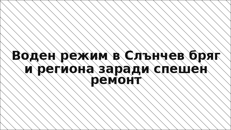 Воден режим в Слънчев бряг и региона заради спешен ремонт