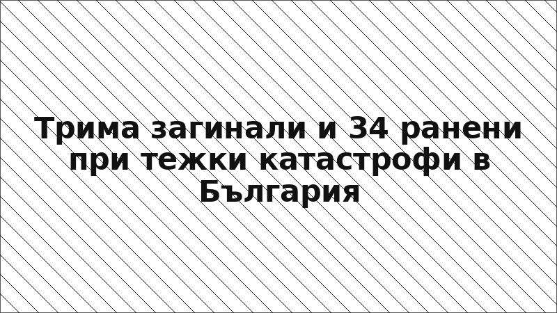 Трима загинали и 34 ранени при тежки катастрофи в България