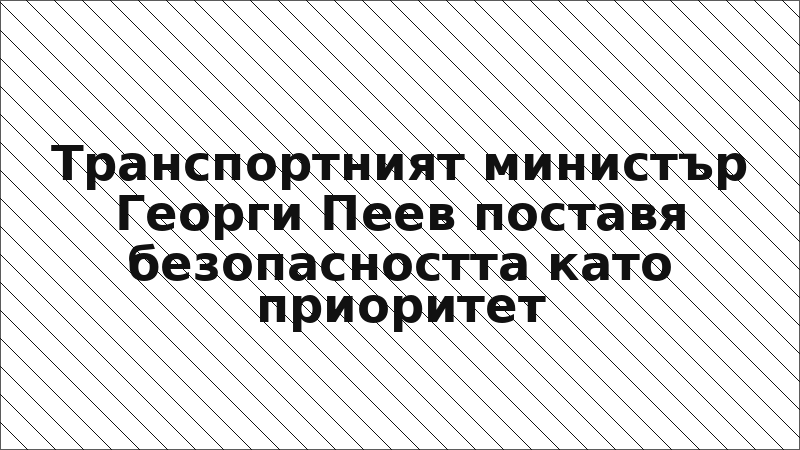 Транспортният министър Георги Пеев поставя безопасността като приоритет