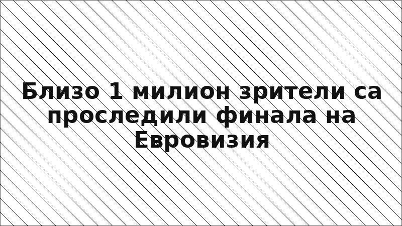 Близо 1 милион зрители са проследили финала на Евровизия