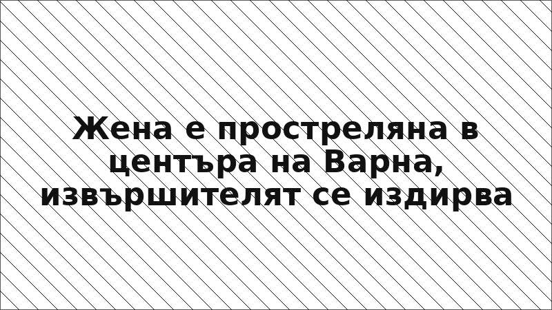 Жена е простреляна в центъра на Варна, извършителят се издирва