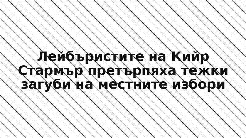 Лейбъристите на Кийр Стармър претърпяха тежки загуби на местните избори