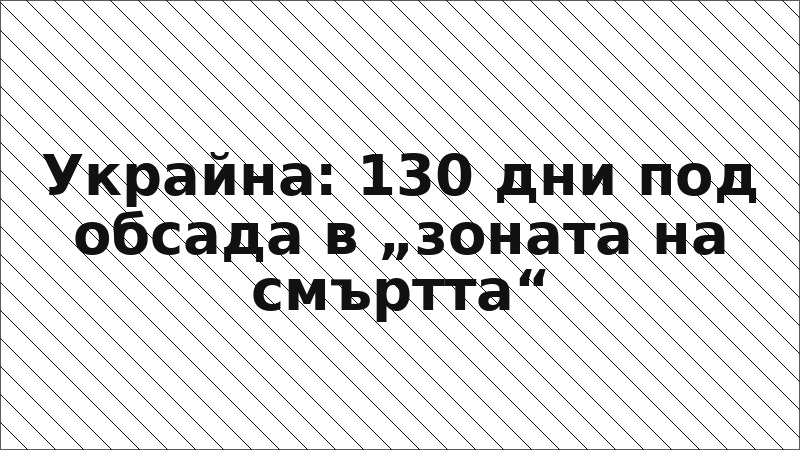 Украйна: 130 дни под обсада в „зоната на смъртта“