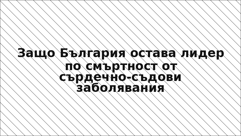 Защо България остава лидер по смъртност от сърдечно-съдови заболявания