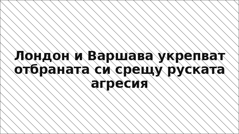 Лондон и Варшава укрепват отбраната си срещу руската агресия