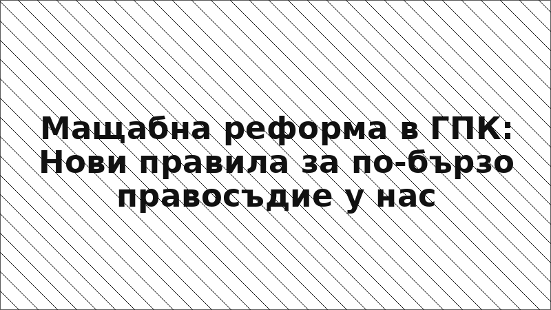 Мащабна реформа в ГПК: Нови правила за по-бързо правосъдие у нас