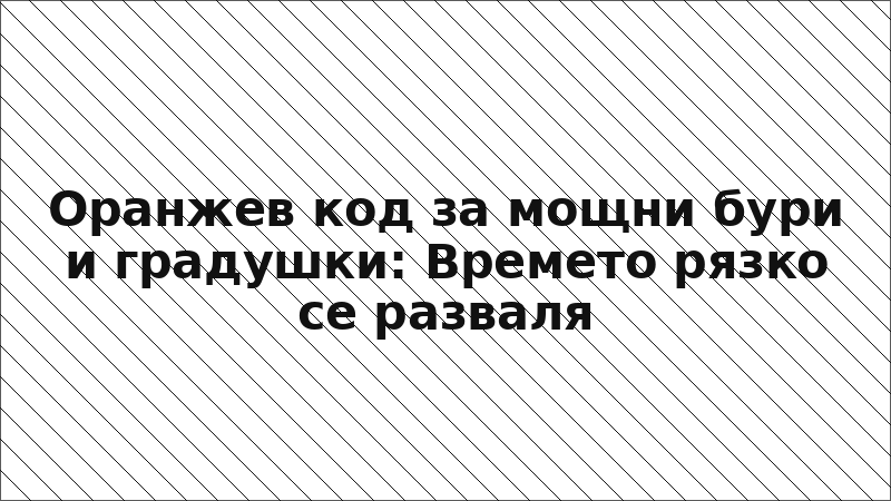 Оранжев код за мощни бури и градушки: Времето рязко се разваля