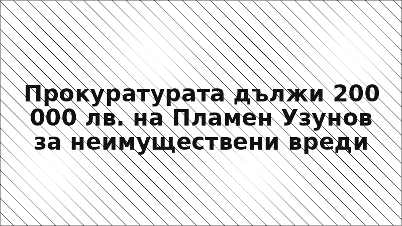 Прокуратурата дължи 200 000 лв. на Пламен Узунов за неимуществени вреди