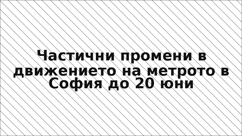 Частични промени в движението на метрото в София до 20 юни