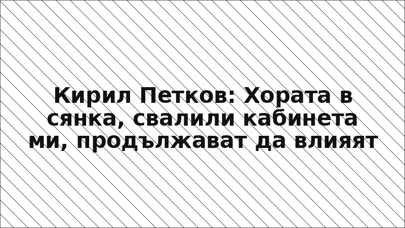 Кирил Петков: Хората в сянка, свалили кабинета ми, продължават да влияят