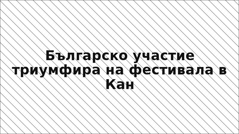 Българско участие триумфира на фестивала в Кан