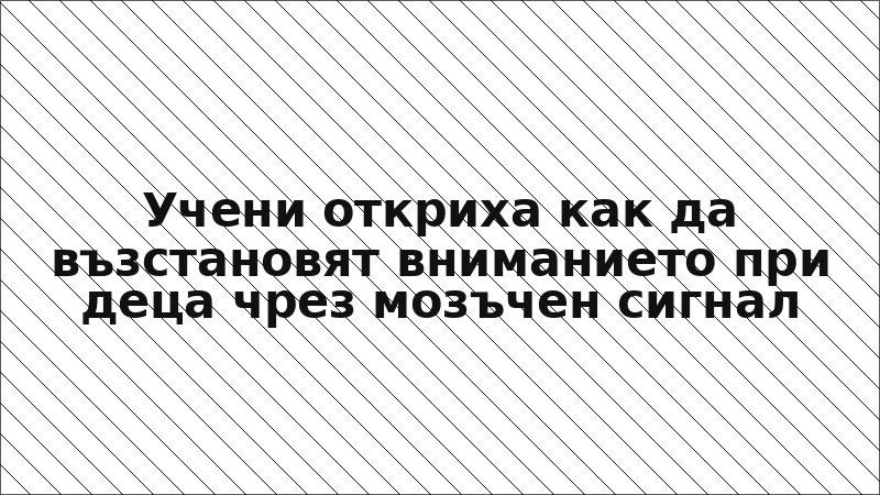 Учени откриха как да възстановят вниманието при деца чрез мозъчен сигнал