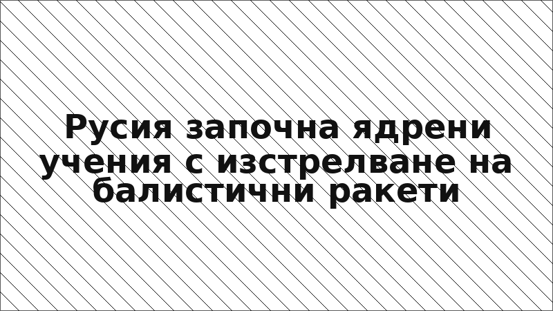 Русия започна ядрени учения с изстрелване на балистични ракети