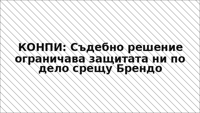 КОНПИ: Съдебно решение ограничава защитата ни по дело срещу Брендо