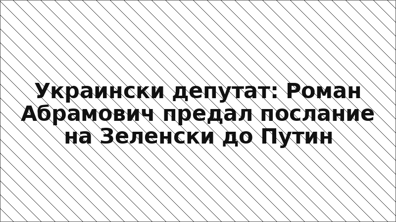 Украински депутат: Роман Абрамович предал послание на Зеленски до Путин