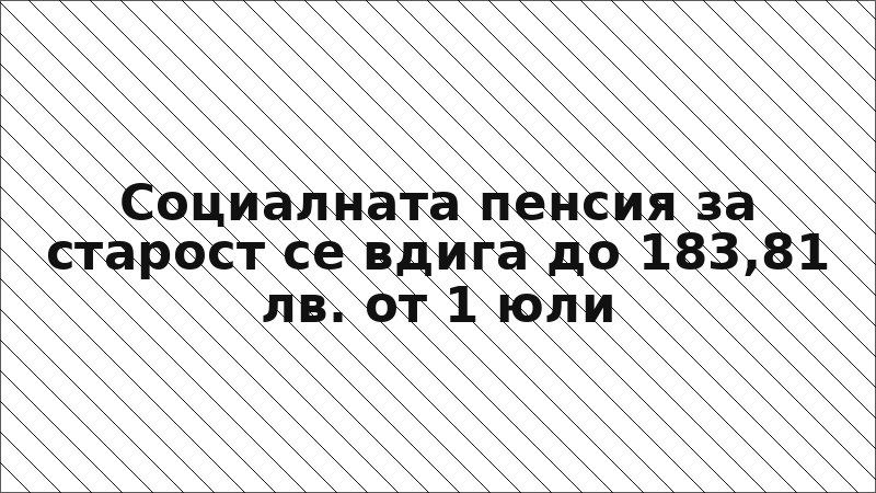 Социалната пенсия за старост се вдига до 183,81 лв. от 1 юли