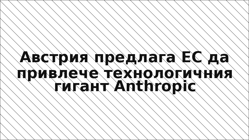 Австрия предлага ЕС да привлече технологичния гигант Anthropic