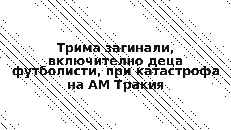 Трима загинали, включително деца футболисти, при катастрофа на АМ Тракия