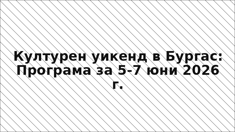Културен уикенд в Бургас: Програма за 5-7 юни 2026 г.