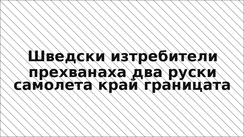 Шведски изтребители прехванаха два руски самолета край границата
