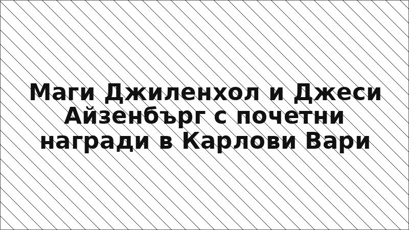 Маги Джиленхол и Джеси Айзенбърг с почетни награди в Карлови Вари