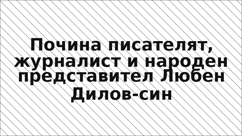 Почина писателят, журналист и народен представител Любен Дилов-син
