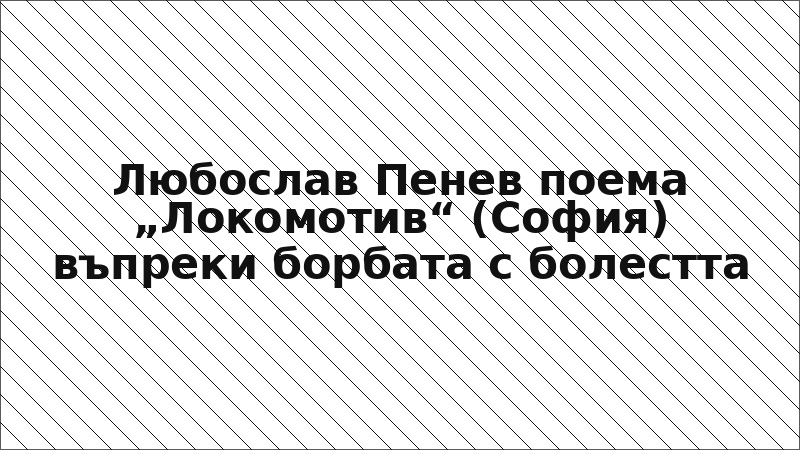 Любослав Пенев поема „Локомотив“ (София) въпреки борбата с болестта
