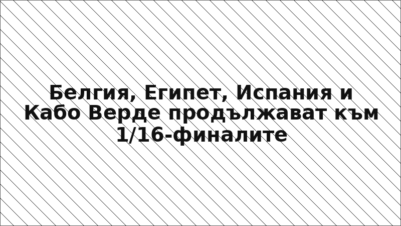 Белгия, Египет, Испания и Кабо Верде продължават към 1/16-финалите