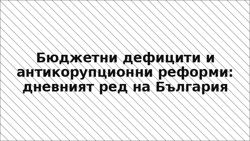 Бюджетни дефицити и антикорупционни реформи: дневният ред на България